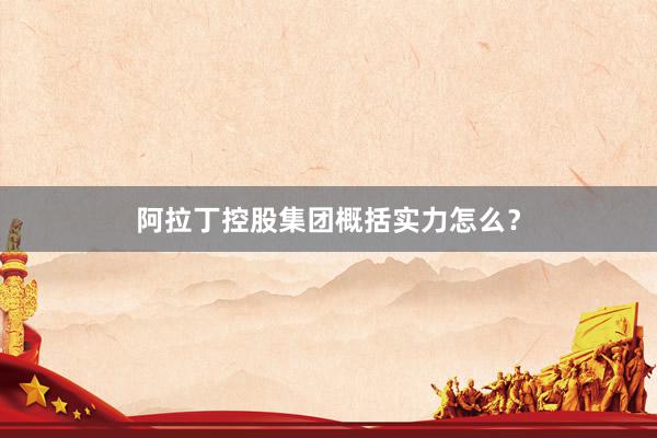 阿拉丁控股集团概括实力怎么？