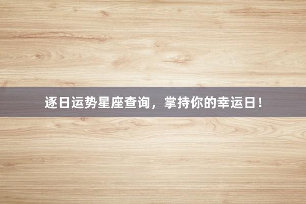 逐日运势星座查询，掌持你的幸运日！