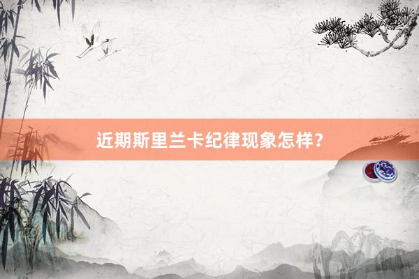 近期斯里兰卡纪律现象怎样？