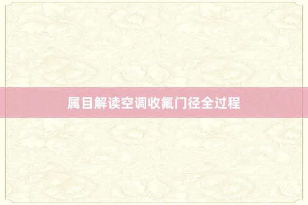 属目解读空调收氟门径全过程