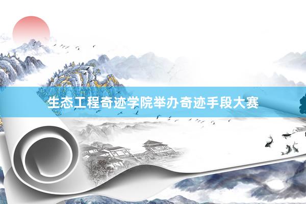 生态工程奇迹学院举办奇迹手段大赛