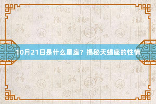 10月21日是什么星座？揭秘天蝎座的性情