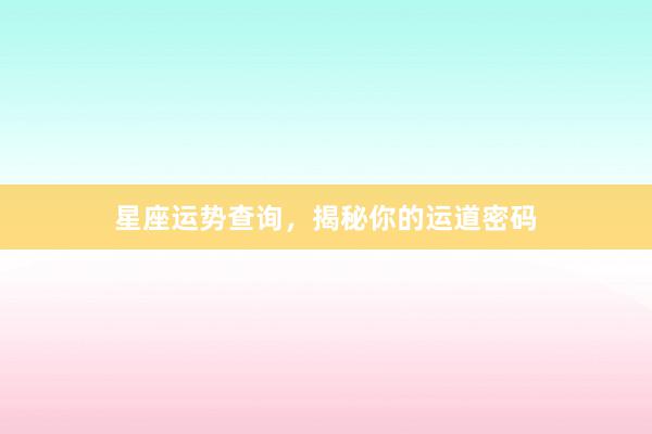 星座运势查询，揭秘你的运道密码